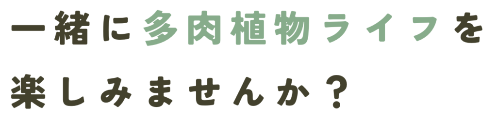 一緒に多肉植物ライフを 楽しみませんか？